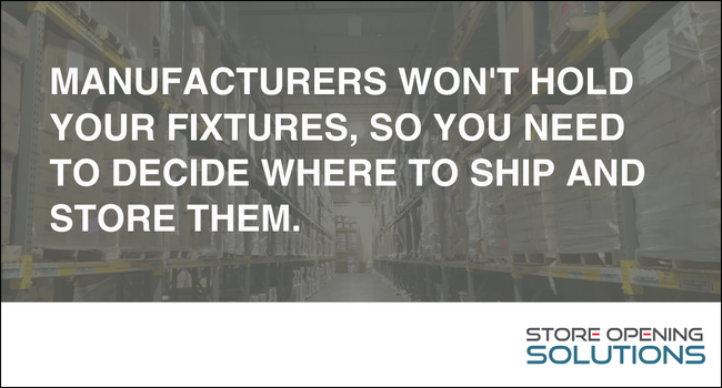 You need to decide where to ship and store fixtures.