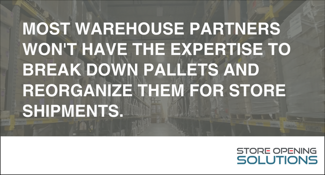Most warehouse partners won't have the expertise to break down pallets and reorganize them for store shipments.