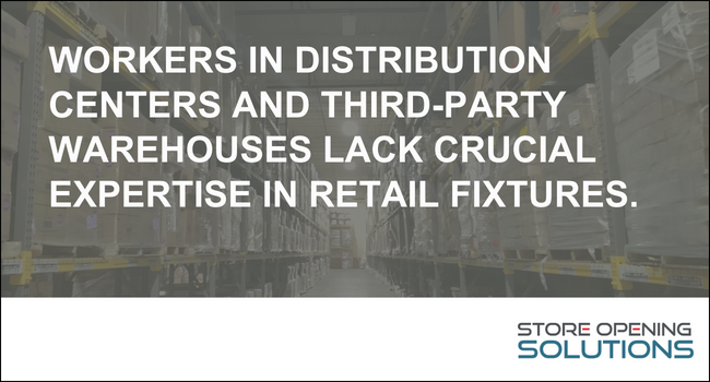 Workers in distribution centers and third-party warehouses lack crucial expertise in retail fixtures.