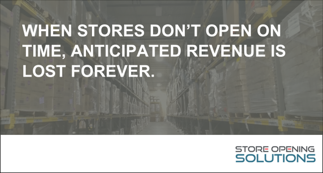 When stores don't open on time, anticipated revenue is lost forever.